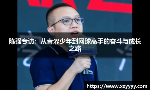 陈强专访：从青涩少年到网球高手的奋斗与成长之路