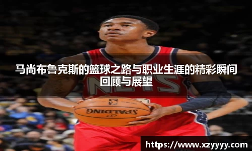 马尚布鲁克斯的篮球之路与职业生涯的精彩瞬间回顾与展望