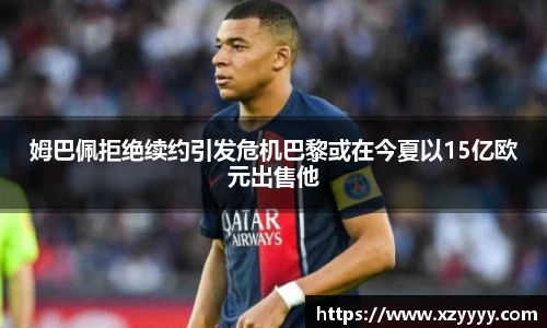 姆巴佩拒绝续约引发危机巴黎或在今夏以15亿欧元出售他