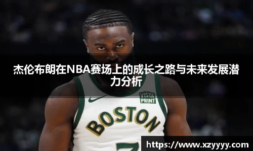 杰伦布朗在NBA赛场上的成长之路与未来发展潜力分析