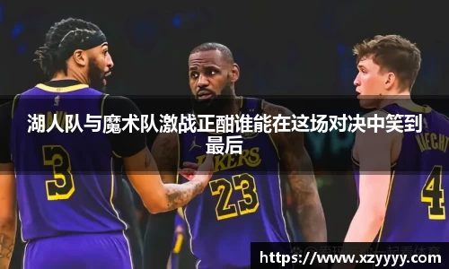 湖人队与魔术队激战正酣谁能在这场对决中笑到最后